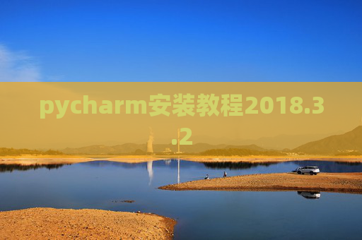 pycharm安装教程2018.3.2 pycharm安装教程2018.3.2